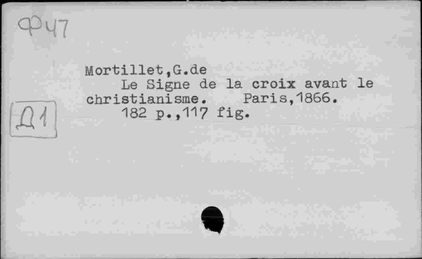 ﻿ФЧ7

Mortillet,G.de
Le Signe de la croix avant le christianisme. Paris,1866.
182 p.,117 fig.